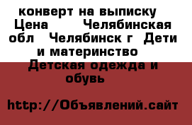 конверт на выписку › Цена ­ 1 - Челябинская обл., Челябинск г. Дети и материнство » Детская одежда и обувь   